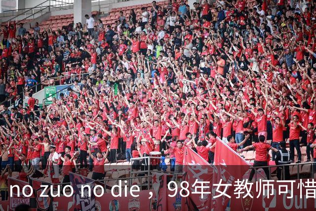 no zuo no die ，98年女教师可惜了